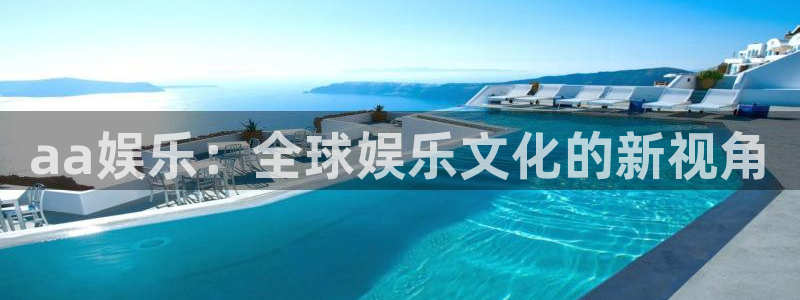 星空娱乐网站官网：aa娱乐：全球娱乐文化的新视角