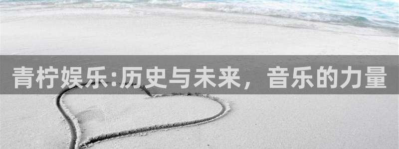 星空娱乐城：青柠娱乐:历史与未来，音乐的力量