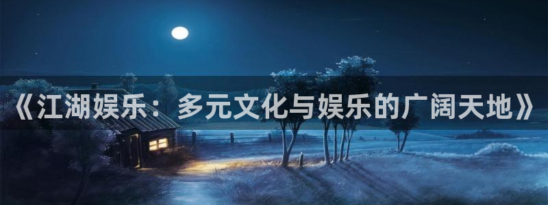 星空娱乐城：《江湖娱乐：多元文化与娱乐的广阔天地》