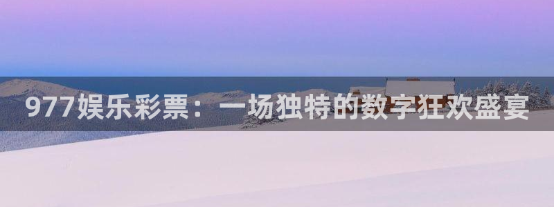 93299星空娱乐官网版：977娱乐彩票：一场独特的数字狂欢盛宴