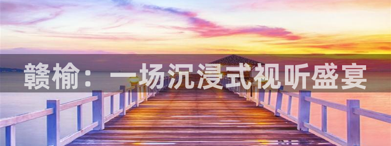 星空娱乐游戏：赣榆：一场沉浸式视听盛宴