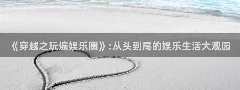 星空娱乐：《穿越之玩遍娱乐圈》:从头到尾的娱乐生活大观园